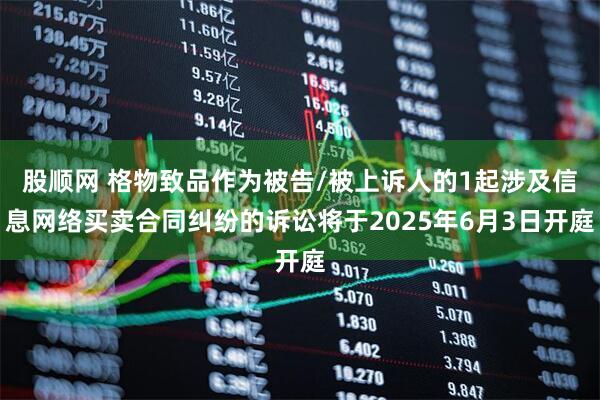 股顺网 格物致品作为被告/被上诉人的1起涉及信息网络买卖合同纠纷的诉讼将于2025年6月3日开庭