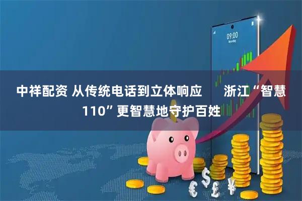 中祥配资 从传统电话到立体响应      浙江“智慧110”更智慧地守护百姓
