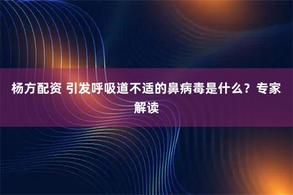 杨方配资 引发呼吸道不适的鼻病毒是什么？专家解读